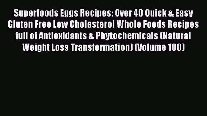 Superfoods Eggs Recipes: Over 40 Quick & Easy Gluten Free Low Cholesterol Whole Foods Recipes