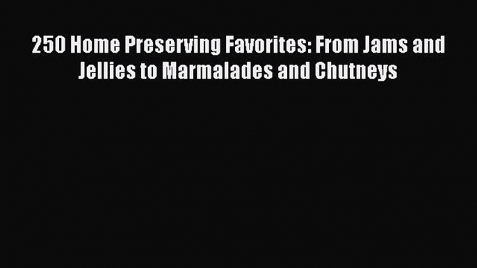 250 Home Preserving Favorites: From Jams and Jellies to Marmalades and Chutneys  Free Books