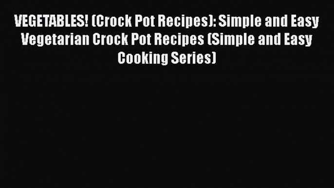 VEGETABLES! (Crock Pot Recipes): Simple and Easy Vegetarian Crock Pot Recipes (Simple and Easy