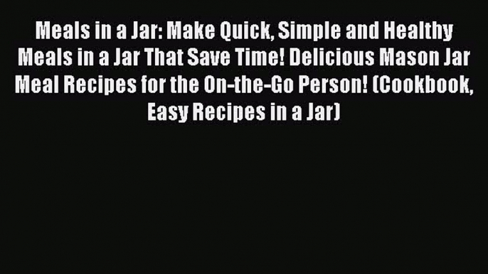 Meals in a Jar: Make Quick Simple and Healthy Meals in a Jar That Save Time! Delicious Mason