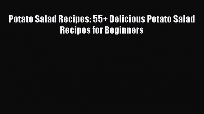 Potato Salad Recipes: 55+ Delicious Potato Salad Recipes for Beginners  PDF Download