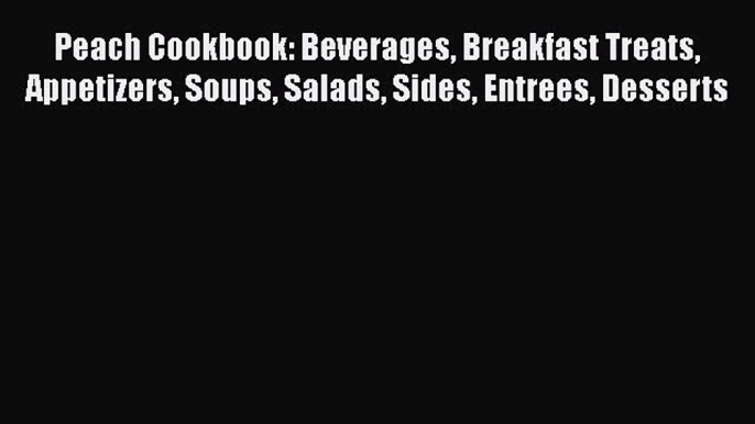 Peach Cookbook: Beverages Breakfast Treats Appetizers Soups Salads Sides Entrees Desserts