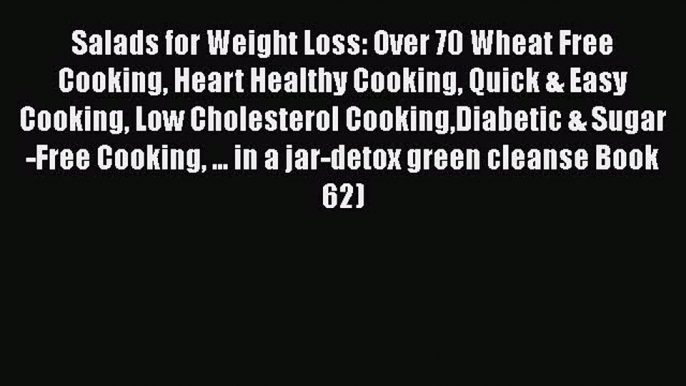 Salads for Weight Loss: Over 70 Wheat Free Cooking Heart Healthy Cooking Quick & Easy Cooking