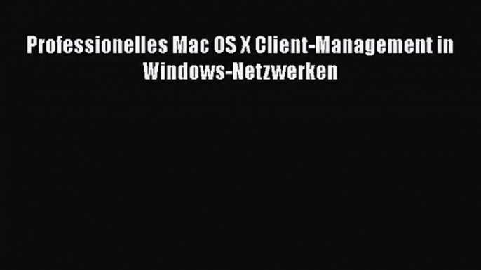 [PDF Download] Professionelles Mac OS X Client-Management in Windows-Netzwerken [PDF] Online