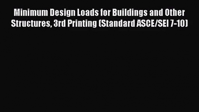 Minimum Design Loads for Buildings and Other Structures 3rd Printing (Standard ASCE/SEI 7-10)