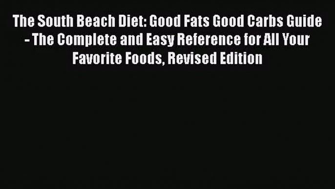 The South Beach Diet: Good Fats Good Carbs Guide - The Complete and Easy Reference for All