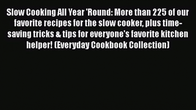 Slow Cooking All Year 'Round: More than 225 of our favorite recipes for the slow cooker plus