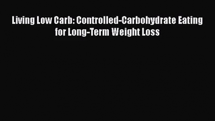 Living Low Carb: Controlled-Carbohydrate Eating for Long-Term Weight Loss  Read Online Book