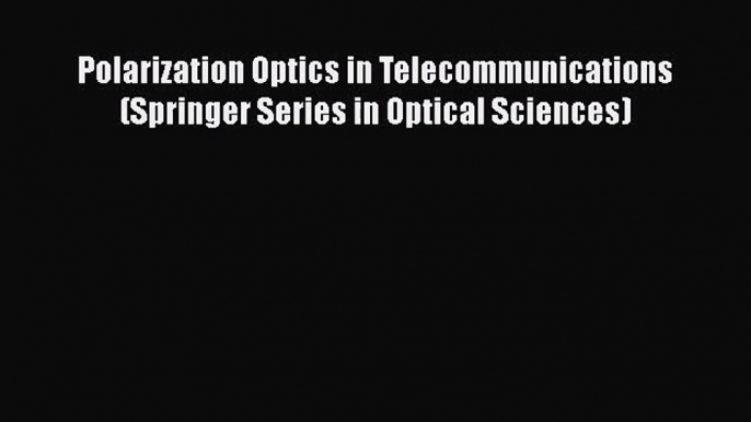 [PDF Download] Polarization Optics in Telecommunications (Springer Series in Optical Sciences)