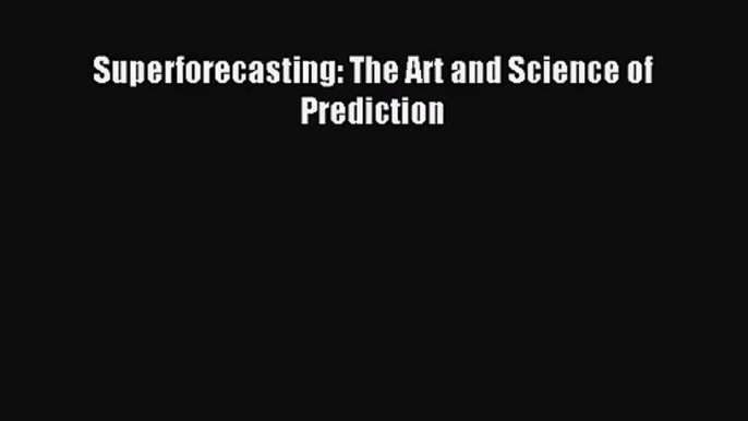 (PDF Download) Superforecasting: The Art and Science of Prediction Read Online