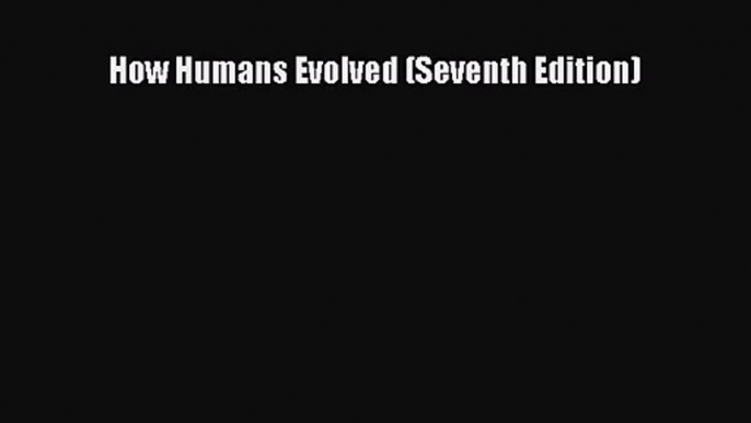 (PDF Download) How Humans Evolved (Seventh Edition) Read Online