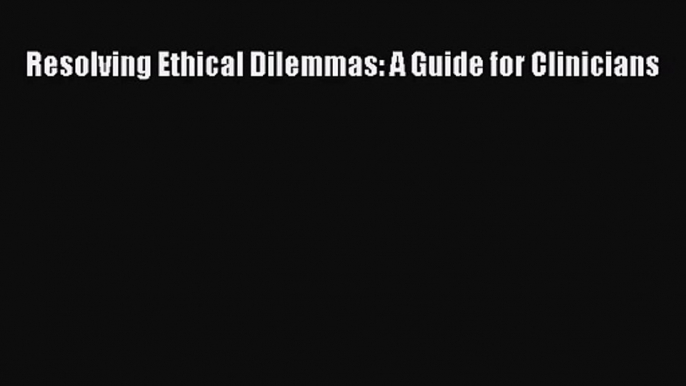 [PDF Download] Resolving Ethical Dilemmas: A Guide for Clinicians [PDF] Full Ebook