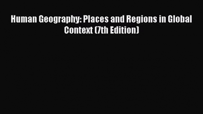 (PDF Download) Human Geography: Places and Regions in Global Context (7th Edition) PDF