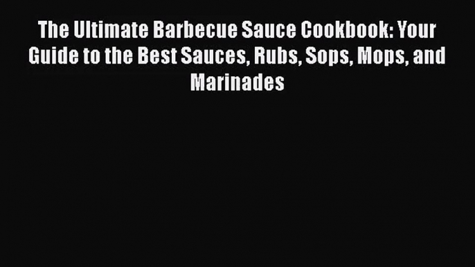 The Ultimate Barbecue Sauce Cookbook: Your Guide to the Best Sauces Rubs Sops Mops and Marinades