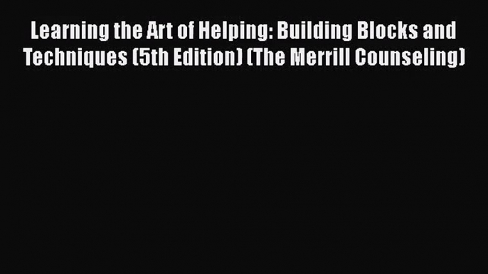 [PDF Download] Learning the Art of Helping: Building Blocks and Techniques (5th Edition) (The