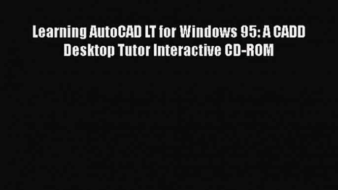 [PDF Download] Learning AutoCAD LT for Windows 95: A CADD Desktop Tutor Interactive CD-ROM