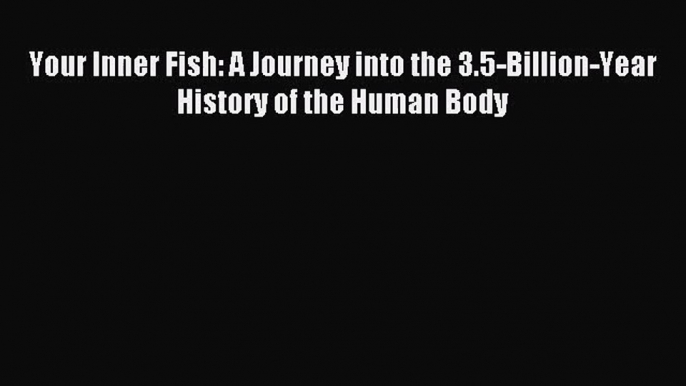 (PDF Download) Your Inner Fish: A Journey into the 3.5-Billion-Year History of the Human Body