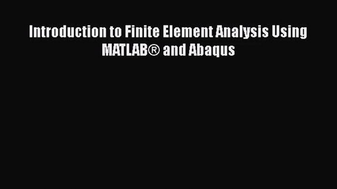 [PDF Download] Introduction to Finite Element Analysis Using MATLAB® and Abaqus [Download]