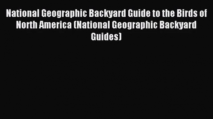 (PDF Download) National Geographic Backyard Guide to the Birds of North America (National Geographic