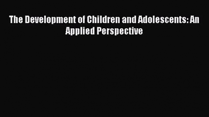 [PDF Download] The Development of Children and Adolescents: An Applied Perspective [Read] Online