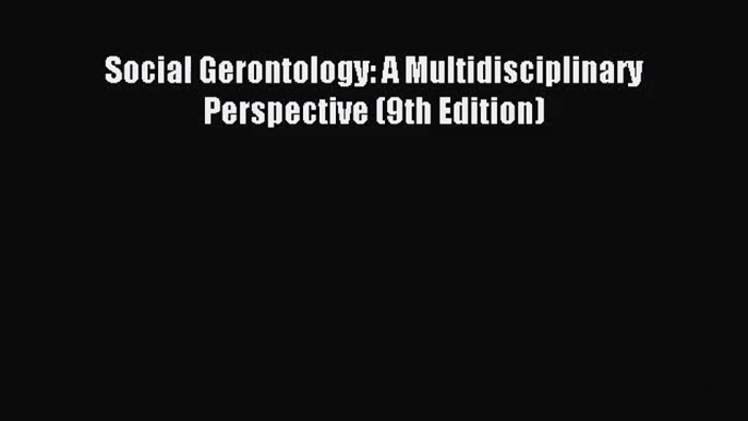 (PDF Download) Social Gerontology: A Multidisciplinary Perspective (9th Edition) Read Online