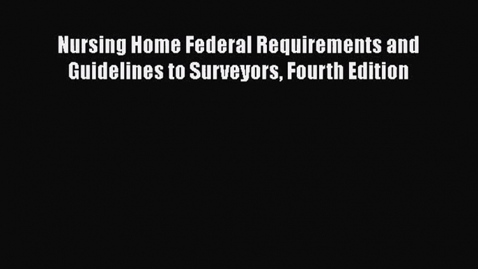 [PDF Download] Nursing Home Federal Requirements and Guidelines to Surveyors Fourth Edition