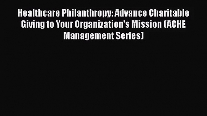 [PDF Download] Healthcare Philanthropy: Advance Charitable Giving to Your Organization's Mission