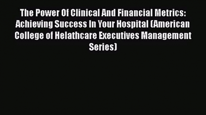 [PDF Download] The Power Of Clinical And Financial Metrics: Achieving Success In Your Hospital