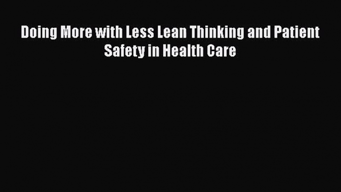 [PDF Download] Doing More with Less Lean Thinking and Patient Safety in Health Care [Read]