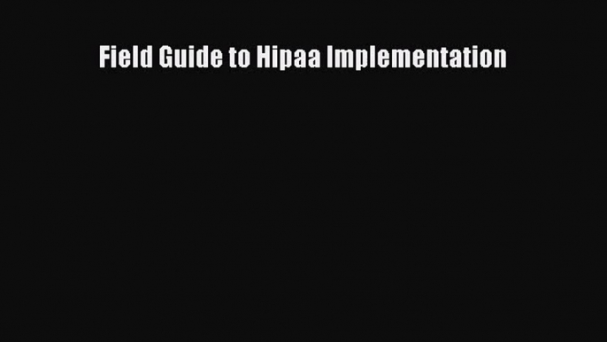 [PDF Download] Field Guide to Hipaa Implementation [Read] Online