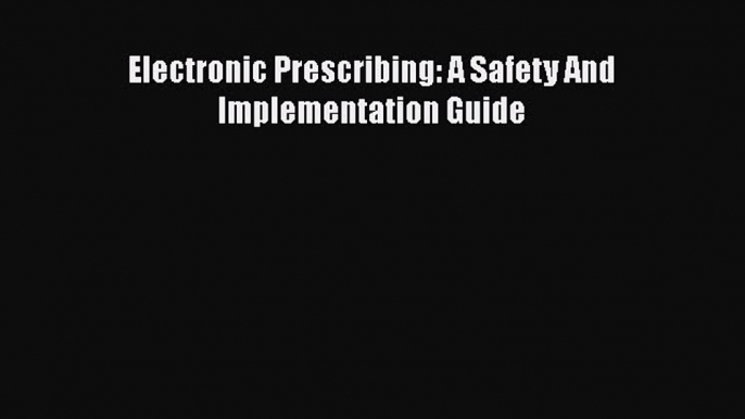 [PDF Download] Electronic Prescribing: A Safety And Implementation Guide [Download] Full Ebook