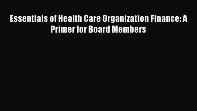 [PDF Download] Essentials of Health Care Organization Finance: A Primer for Board Members [Read]