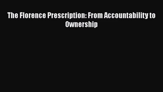 [PDF Download] The Florence Prescription: From Accountability to Ownership [Download] Full