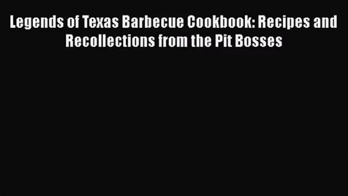 Legends of Texas Barbecue Cookbook: Recipes and Recollections from the Pit Bosses  Read Online