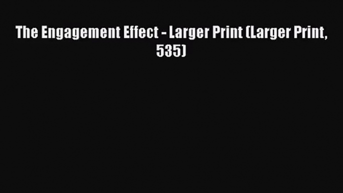 [PDF Download] The Engagement Effect - Larger Print (Larger Print 535) [Download] Full Ebook