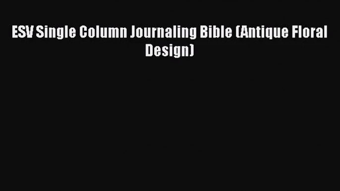 (PDF Download) ESV Single Column Journaling Bible (Antique Floral Design) Read Online