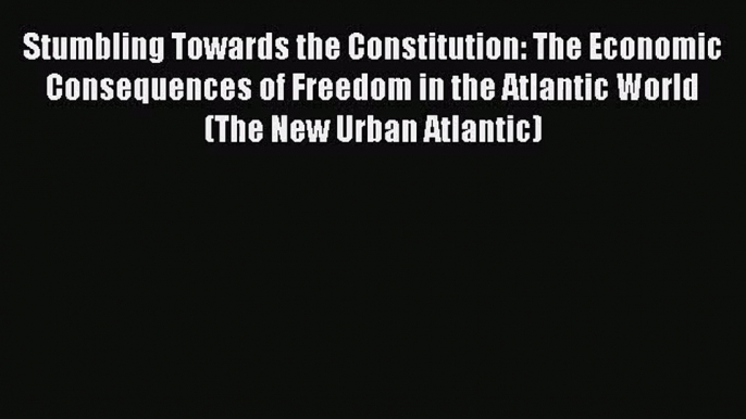 Stumbling Towards the Constitution: The Economic Consequences of Freedom in the Atlantic World