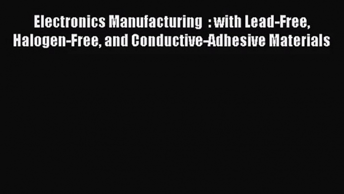 Electronics Manufacturing  : with Lead-Free Halogen-Free and Conductive-Adhesive Materials