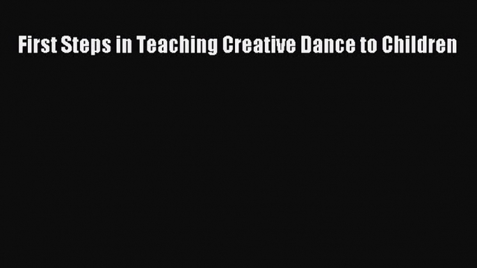 [PDF Download] First Steps in Teaching Creative Dance to Children [Read] Full Ebook