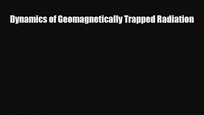 [PDF Download] Dynamics of Geomagnetically Trapped Radiation [Read] Full Ebook