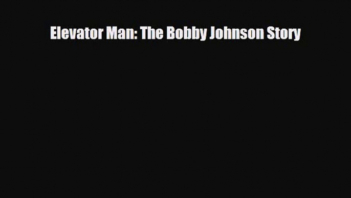 [PDF Download] Elevator Man: The Bobby Johnson Story [Download] Full Ebook