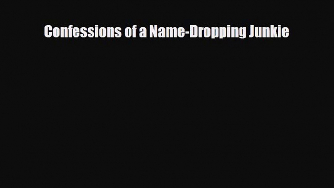 [PDF Download] Confessions of a Name-Dropping Junkie [Read] Full Ebook