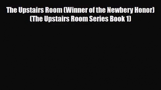 [PDF Download] The Upstairs Room (Winner of the Newbery Honor) (The Upstairs Room Series Book