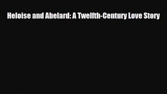 [PDF Download] Heloise and Abelard: A Twelfth-Century Love Story [PDF] Online