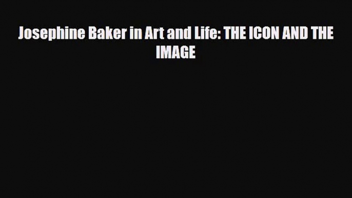 [PDF Download] Josephine Baker in Art and Life: THE ICON AND THE IMAGE [Read] Online