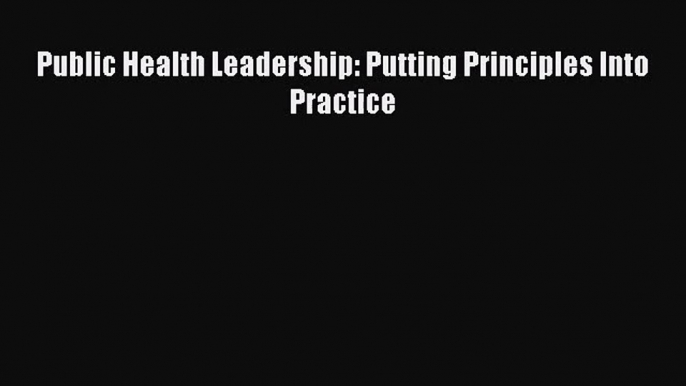 [PDF Download] Public Health Leadership: Putting Principles Into Practice [Read] Full Ebook