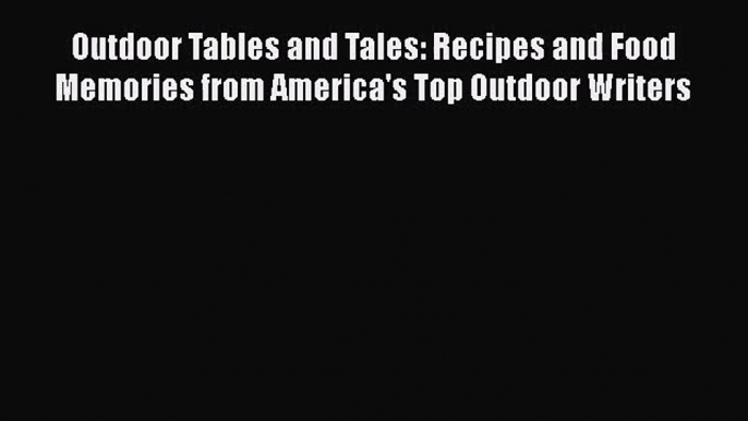 Outdoor Tables and Tales: Recipes and Food Memories from America's Top Outdoor Writers Read