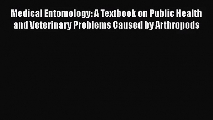 [PDF Download] Medical Entomology: A Textbook on Public Health and Veterinary Problems Caused