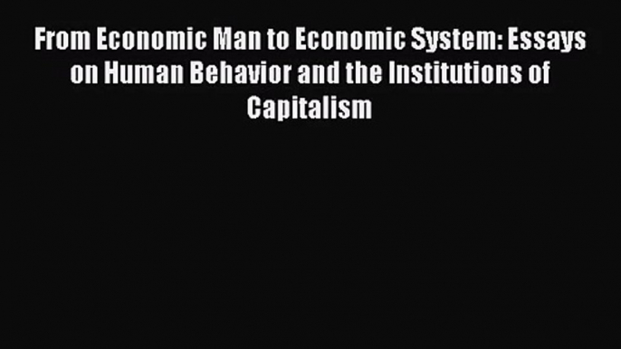 From Economic Man to Economic System: Essays on Human Behavior and the Institutions of Capitalism