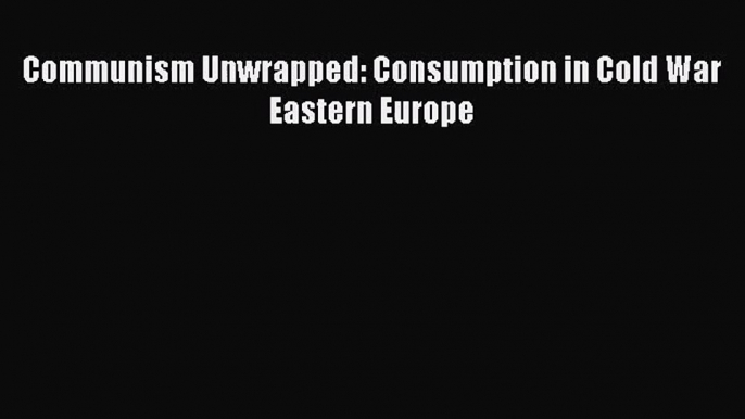 Communism Unwrapped: Consumption in Cold War Eastern Europe  PDF Download